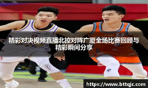 精彩对决视频直播北控对阵广厦全场比赛回顾与精彩瞬间分享