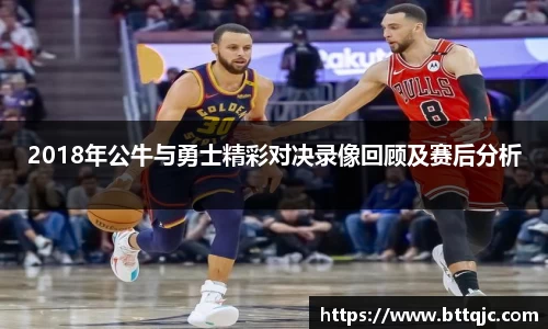 2018年公牛与勇士精彩对决录像回顾及赛后分析