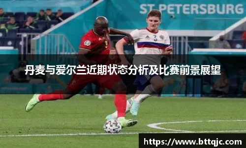 丹麦与爱尔兰近期状态分析及比赛前景展望
