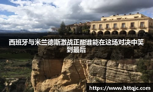 西班牙与米兰德斯激战正酣谁能在这场对决中笑到最后