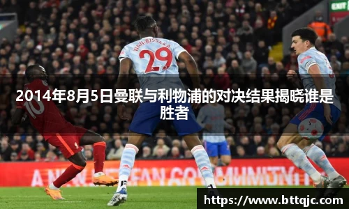 2014年8月5日曼联与利物浦的对决结果揭晓谁是胜者