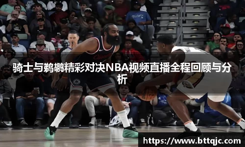 骑士与鹈鹕精彩对决NBA视频直播全程回顾与分析